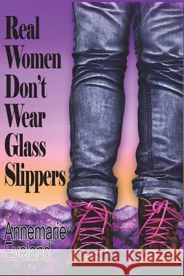 Real Women Don't Wear Glass Slippers Annemarie Eveland Deb Schwalm 9781512321456 Createspace