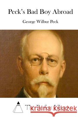 Peck's Bad Boy Abroad George Wilbur Peck The Perfect Library 9781512321593 Createspace