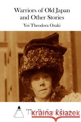 Warriors of Old Japan and Other Stories Yei Theodora Ozaki The Perfect Library 9781512322996 Createspace