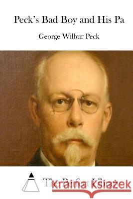 Peck's Bad Boy and His Pa George Wilbur Peck The Perfect Library 9781512323023 Createspace