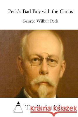 Peck's Bad Boy with the Circus George Wilbur Peck The Perfect Library 9781512323085 Createspace