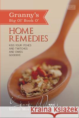 Granny's Big Ol' Book O' Home Remedies: Kiss Your Itches and Twitches and Owies Goodby Lizzie Morris 9781512329865 Createspace