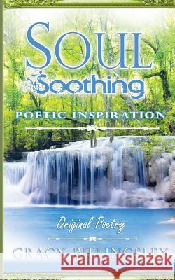 Soul Soothing Poetic Inspiration: Original Poetry Gracy Billingsley 9781512331264