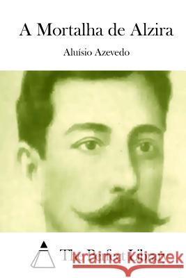 A Mortalha de Alzira Aluisio Azevedo The Perfect Library 9781512332315 Createspace