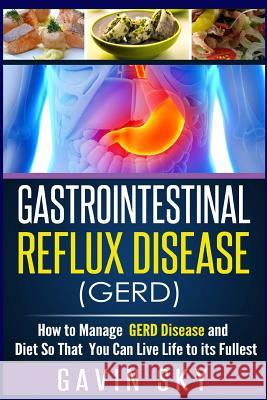Gastrointestinal Reflux Disease GERD: How to Manage GERD Disease and Diet So That You Can Live Life to Its Fullest Sky, Gavin 9781512333442