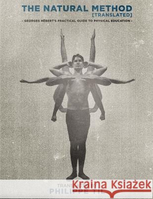 The Natural Method: Georges Hébert's Practical Guide to Physical Education Til, Philippe 9781512334364 Createspace