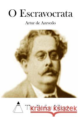 O Escravocrata Artur De Azevedo The Perfect Library 9781512335040