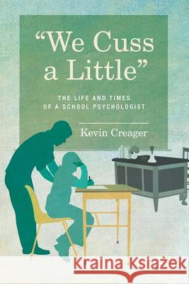 We Cuss a Little: The Life and Times of a School Psychologist Kevin Creager 9781512335354 Createspace