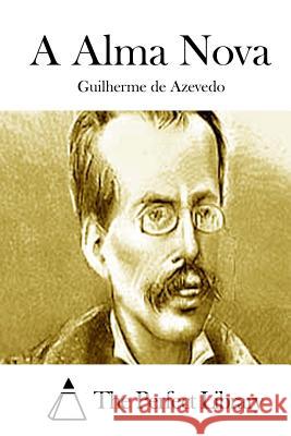 A Alma Nova Guilherme De Azevedo The Perfect Library 9781512335767 Createspace