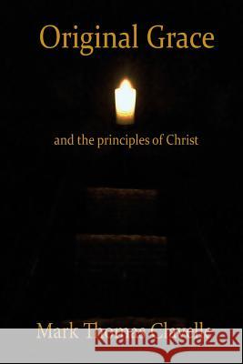 Original Grace and The Principles of Christ Clavelle, Mark Thomas 9781512335996 Createspace Independent Publishing Platform