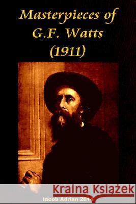 Masterpieces of G.F. Watts (1911) Iacob Adrian 9781512341195 Createspace