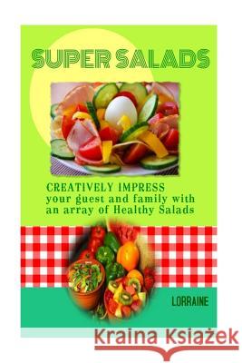 Super Salads: Creatively Impress you Guest and Family with an array of Healthy Salads Newby, Lorraine 9781512341447 Createspace
