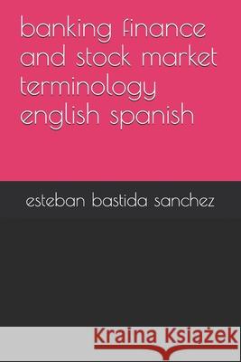 banking finance and stock market terminology english spanish Sanchez, Esteban Bastida 9781512342277