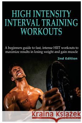 Hitt: High Intensity Interval Training Workout: A Beginners Guide to Fast, Intense Hiit Workouts to Maximize Results in Losi Tom Craig 9781512344448