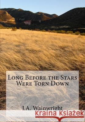 Long Before the Stars Were Torn Down J. a. Wainwright 9781512345353 Createspace Independent Publishing Platform