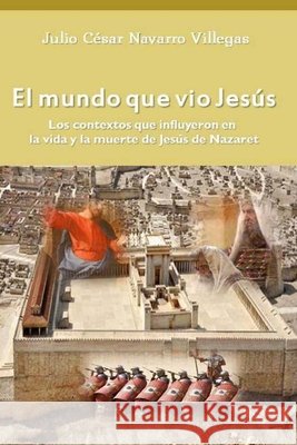 El mundo que vio Jesús: Los contextos que influyeron en la vida y la muerte de Jesús de Nazaret Navarro Villegas, Julio César 9781512348088
