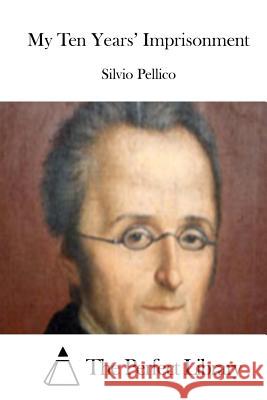 My Ten Years' Imprisonment Silvio Pellico The Perfect Library 9781512350722 Createspace