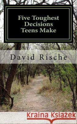 Five Toughest Decisions Teens Make: A Guide Through The Challenges Young Adults Face Rische, David 9781512350975 Createspace Independent Publishing Platform