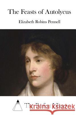 The Feasts of Autolycus Elizabeth Robins Pennell The Perfect Library 9781512351460 Createspace