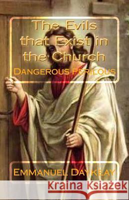 The Evils that Exist in the Church: Dangerous Perilous Daykeay, Emmanuel Bravy 9781512352405 Createspace