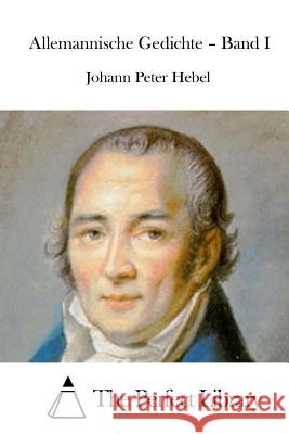 Allemannische Gedichte - Band I Johann Peter Hebel The Perfect Library 9781512352665 Createspace