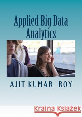 Applied Big Data Analytics MR Ajit Kumar Roy 9781512355758 Createspace