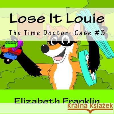 The Time Doctor- Case #3: Lose It Louie Captures the Toy Thief Elizabeth Franklin 9781512356014