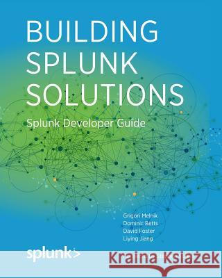 Building Splunk Solutions: Splunk Developer Guide David Foster Dominic Betts Grigori Melnik 9781512356076 Createspace