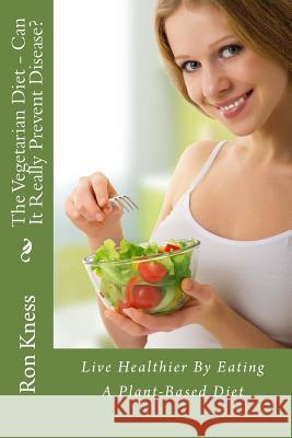 The Vegetarian Diet - Can It Really Prevent Disease?: Live Healthier By Eating A Plant-Based Diet Kness, Ron 9781512358049 Createspace