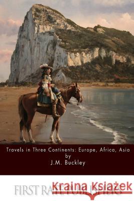 Travels in Three Continents: Europe, Africa, Asia J. M. Buckley 9781512358193 Createspace