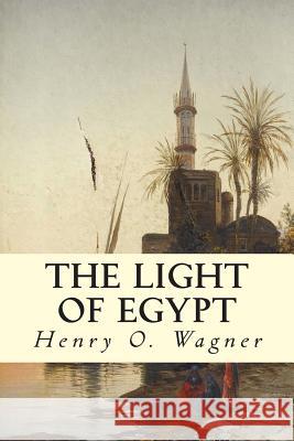 The Light of Egypt Henry O. Wagner Belle M. Wagner Thomas H. Burgoyne 9781512358988