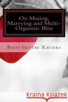 On Mating, Marrying and Multi-Orgasmic Bliss Paeti Gustav Xaviers 9781512360868 Createspace Independent Publishing Platform