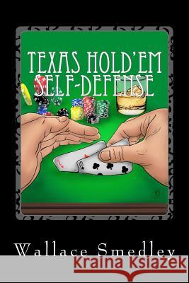 Texas Hold'em Self-Defense: Gambling Advice for the Highest Stakes Game of YOUR LIFE Smedley, Wallace 9781512362794