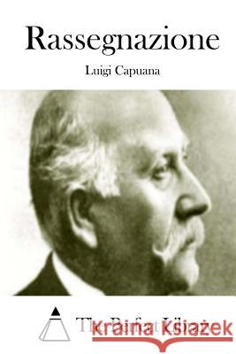 Rassegnazione Luigi Capuana The Perfect Library 9781512363975 Createspace