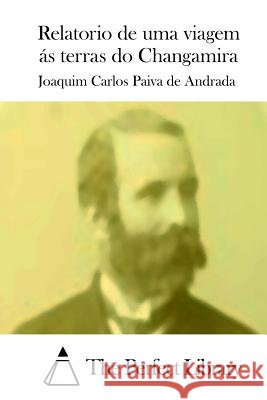 Relatorio de Uma Viagem Ás Terras Do Changamira Paiva De Andrada, Joaquim Carlos 9781512364170