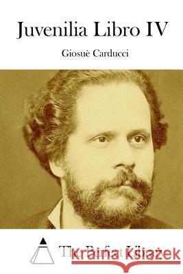 Juvenilia Libro IV Giosue Carducci The Perfect Library 9781512364347 Createspace