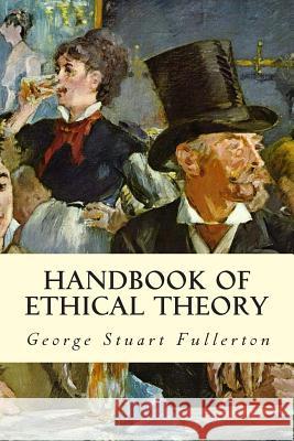 Handbook of Ethical Theory George Stuart Fullerton 9781512364484