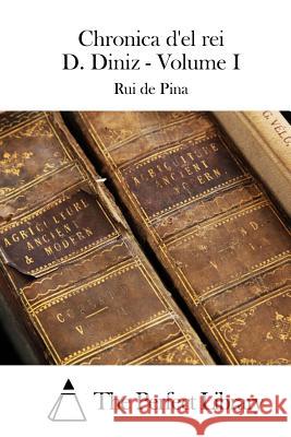 Chronica d'el rei D. Diniz - Volume I The Perfect Library 9781512365986 Createspace