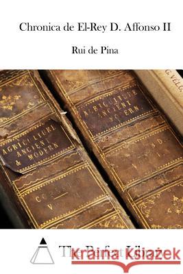 Chronica de El-Rey D. Affonso II Rui De Pina The Perfect Library 9781512366372 Createspace