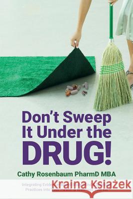 Don't Sweep It Under the Drug!: Integrating Evidence-Based Body Mind & Spiritual Practices Into Your Health & Wellness Tool Kit Cathy Rosenbaum 9781512368123 Createspace