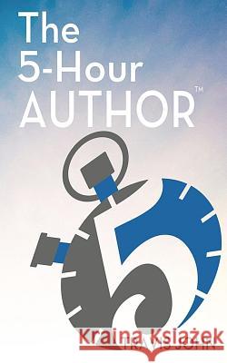 The 5-Hour Author: How to Author a Client-Getting Book in Just 5 Hours... Travis John 9781512368925 Createspace