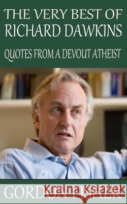 The Very Best of Richard Dawkins: Quotes from a Devout Atheist Gordon Fisher 9781512369519 Createspace