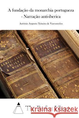 A fundação da monarchia portugueza - Narração anti-iberica The Perfect Library 9781512370812 Createspace