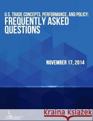 U.S. Trade Concepts, Performance, and Policy: Frequently Asked Questions Congressional Research Service 9781512371864 Createspace