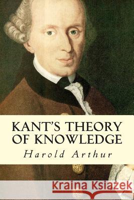Kant's Theory of Knowledge Harold Arthur 9781512373028 Createspace