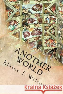 Another World: The Sistine Chapel Ceiling and Michelangelo Buonarroti Elaine L. Wilson 9781512373646 Createspace