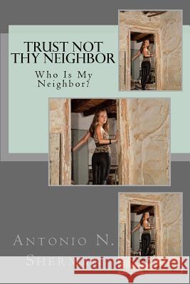 Trust Not Thy Neighbor: Who Is My Neighbor? Antonio N. Sherman 9781512373882