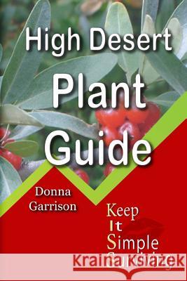 High Desert Plant Guide: Keep It Simple Survival Donna Garrison 9781512374988 Createspace