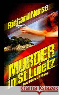 Murder in St. Luietz: Guns Stilettos & Money Richard Nurse 9781512375213 Createspace