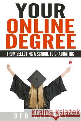 Your Online Degree: From Selecting a School to Graduating Deb Gilbert 9781512375671 Createspace